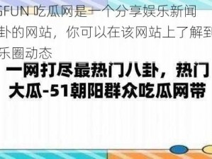 51CGFUN 吃瓜网是一个分享娱乐新闻和八卦的网站，你可以在该网站上了解到最新的娱乐圈动态