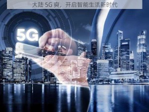 大陆 5G 奭，开启智能生活新时代