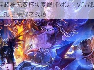 全民超神无双杯决赛巅峰对决：VG战队挑战扛把子荣耀之战场