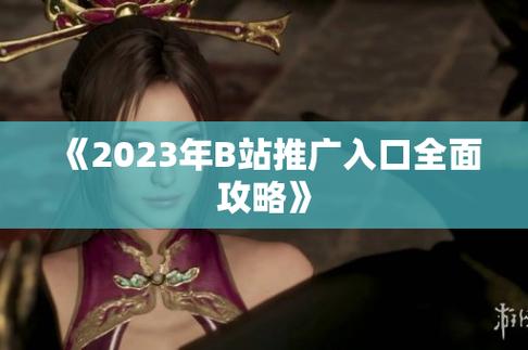 2023b 站免费推广入口游戏，轻松提升知名度