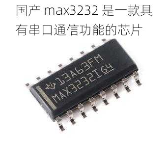 国产 max3232 是一款具有串口通信功能的芯片