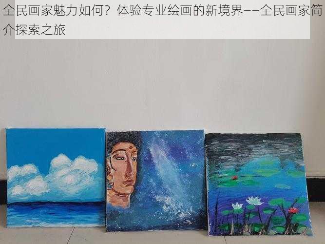 全民画家魅力如何？体验专业绘画的新境界——全民画家简介探索之旅