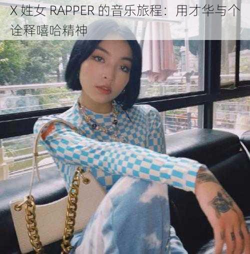 X 姓女 RAPPER 的音乐旅程：用才华与个诠释嘻哈精神