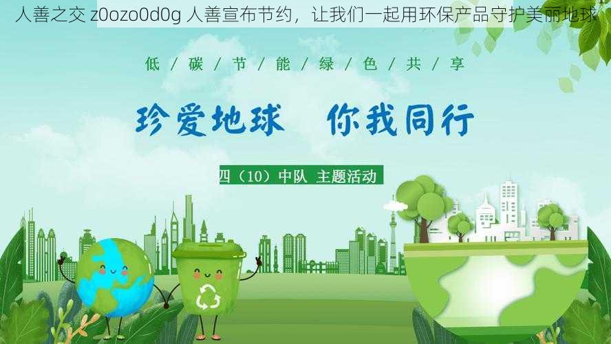 人善之交 z0ozo0d0g 人善宣布节约，让我们一起用环保产品守护美丽地球