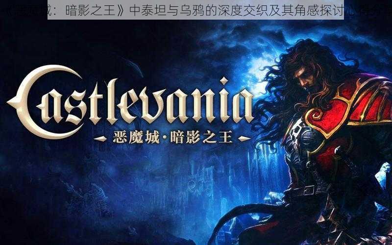 《恶魔城：暗影之王》中泰坦与乌鸦的深度交织及其角感探讨心得分享