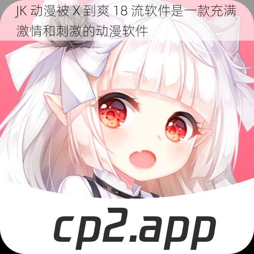 JK 动漫被 X 到爽 18 流软件是一款充满激情和刺激的动漫软件