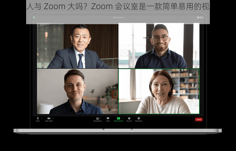 Zoom 人与 Zoom 大吗？Zoom 会议室是一款简单易用的视频会议软件