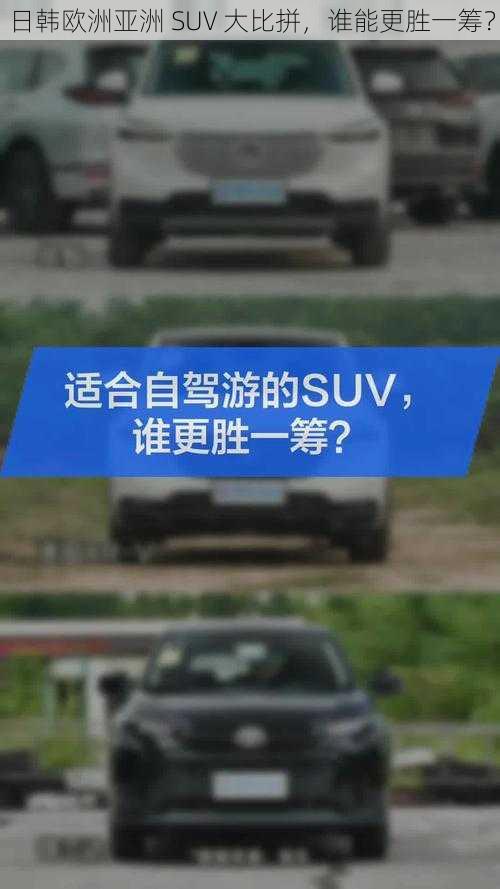 日韩欧洲亚洲 SUV 大比拼，谁能更胜一筹？