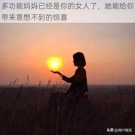 多功能妈妈已经是你的女人了，她能给你带来意想不到的惊喜