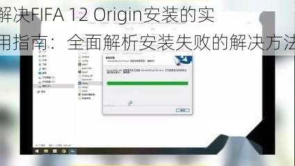 解决FIFA 12 Origin安装的实用指南：全面解析安装失败的解决方法